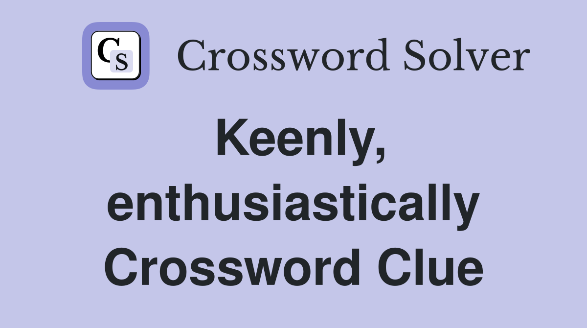 Keenly, enthusiastically Crossword Clue Answers Crossword Solver